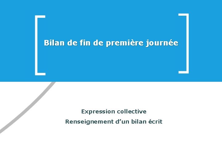 Bilan de fin de première journée Expression collective Renseignement d’un bilan écrit 