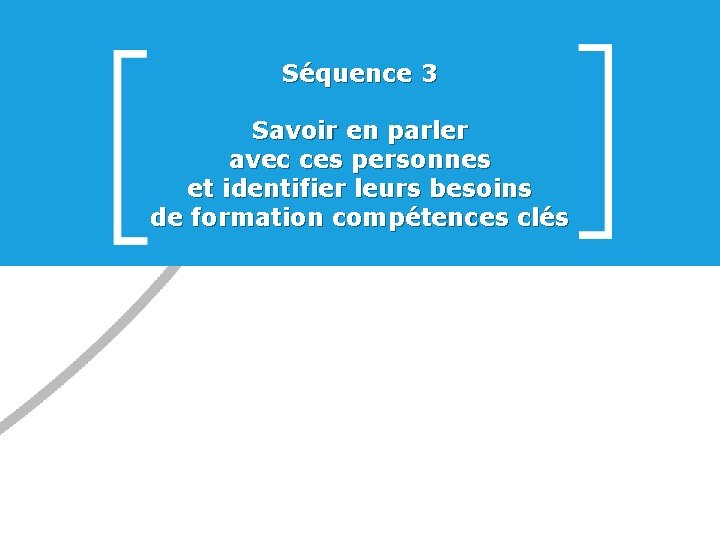 Séquence 3 Savoir en parler avec ces personnes et identifier leurs besoins de formation