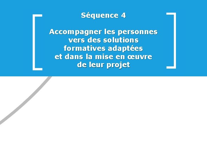 Séquence 4 Accompagner les personnes vers des solutions formatives adaptées et dans la mise