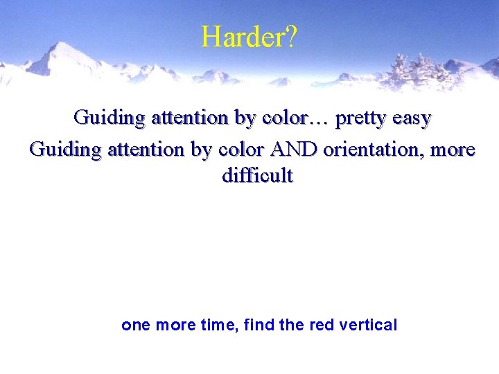 Harder? Guiding attention by color… pretty easy Guiding attention by color AND orientation, more