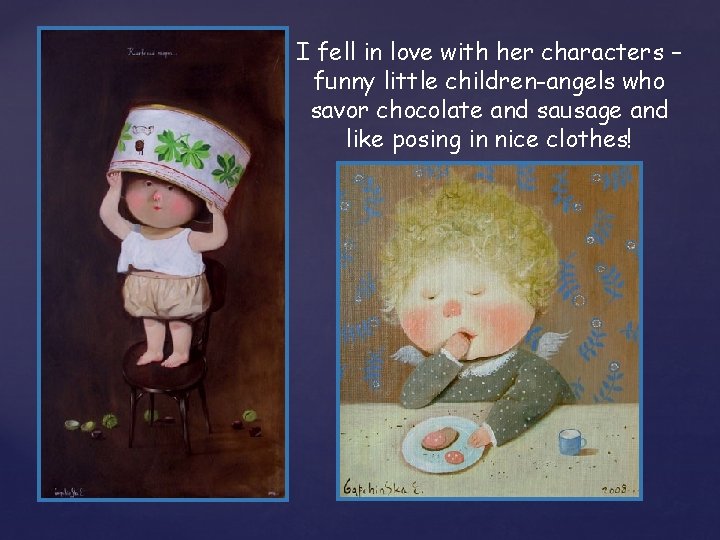 I fell in love with her characters – funny little children-angels who savor chocolate