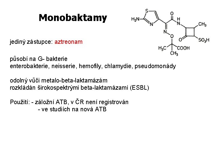 Monobaktamy jediný zástupce: aztreonam působí na G- bakterie enterobakterie, neisserie, hemofily, chlamydie, pseudomonády odolný
