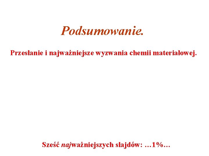 Podsumowanie. Przesłanie i najważniejsze wyzwania chemii materiałowej. Sześć najważniejszych slajdów: … 1%… 