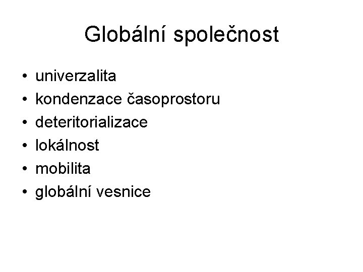 Globální společnost • • • univerzalita kondenzace časoprostoru deteritorializace lokálnost mobilita globální vesnice 