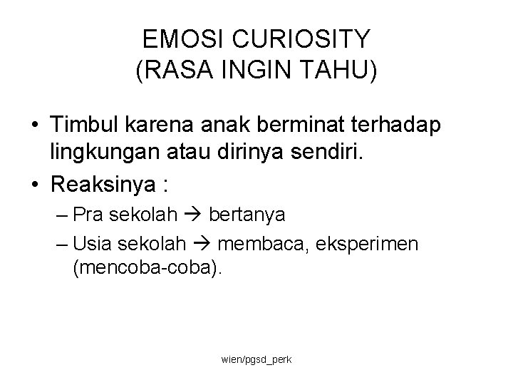 EMOSI CURIOSITY (RASA INGIN TAHU) • Timbul karena anak berminat terhadap lingkungan atau dirinya