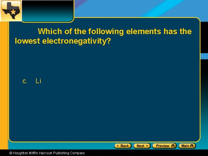 Which of the following elements has the lowest electronegativity? c. Li © Houghton Mifflin