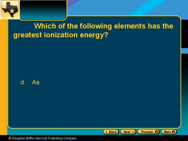 Which of the following elements has the greatest ionization energy? d. As © Houghton