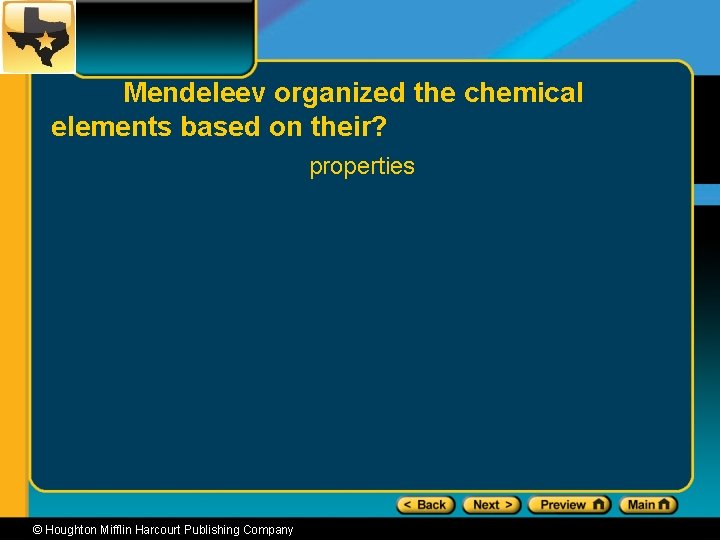 Mendeleev organized the chemical elements based on their? properties © Houghton Mifflin Harcourt Publishing