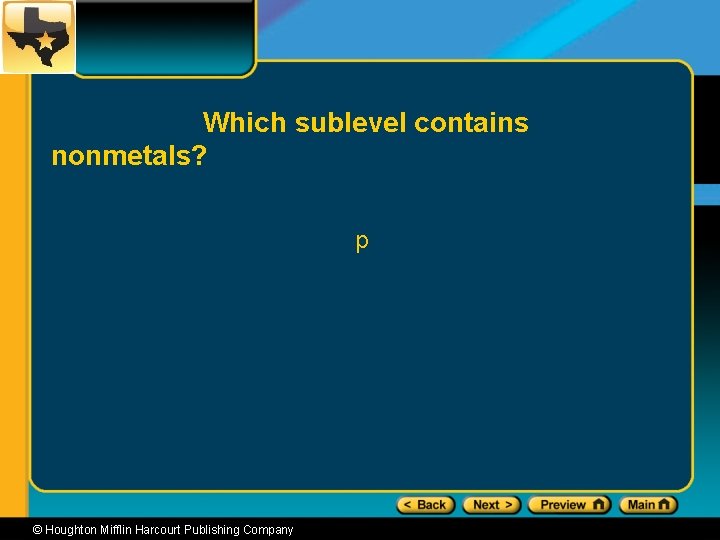 Which sublevel contains nonmetals? p © Houghton Mifflin Harcourt Publishing Company 