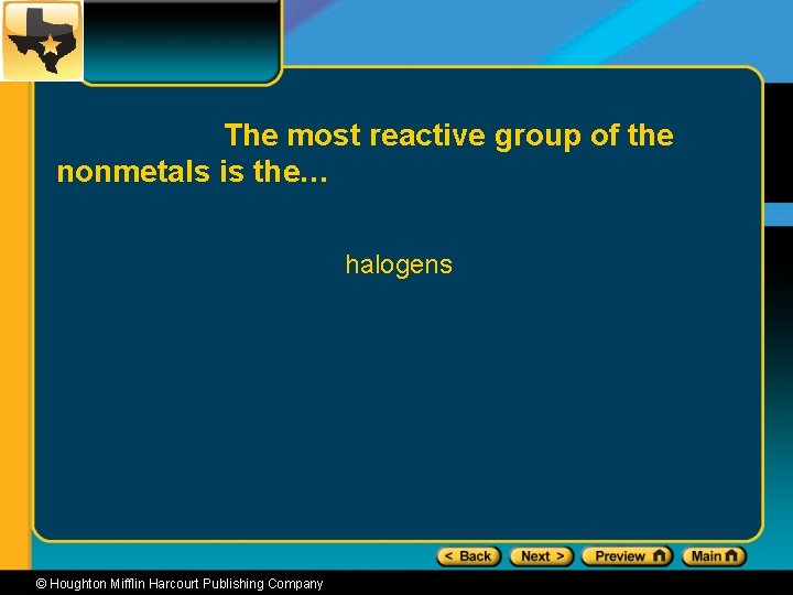 The most reactive group of the nonmetals is the… halogens © Houghton Mifflin Harcourt