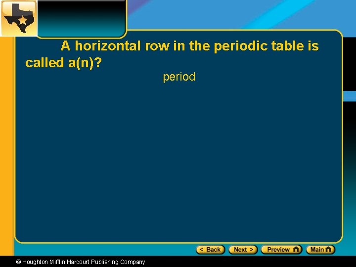 A horizontal row in the periodic table is called a(n)? period © Houghton Mifflin