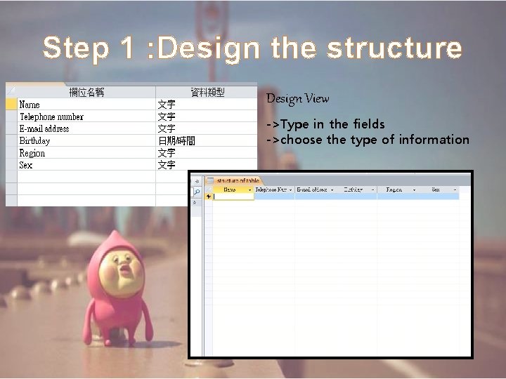 Step 1 : Design the structure Design View ->Type in the fields ->choose the