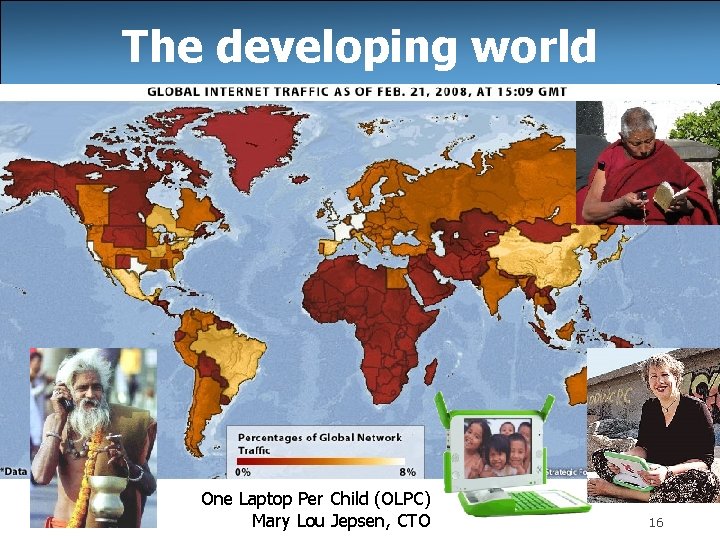 The developing world One Laptop Per Child (OLPC) Mary Lou Jepsen, CTO 16 