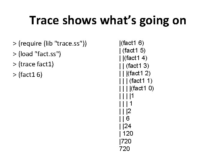 Trace shows what’s going on > (require (lib "trace. ss")) > (load "fact. ss")