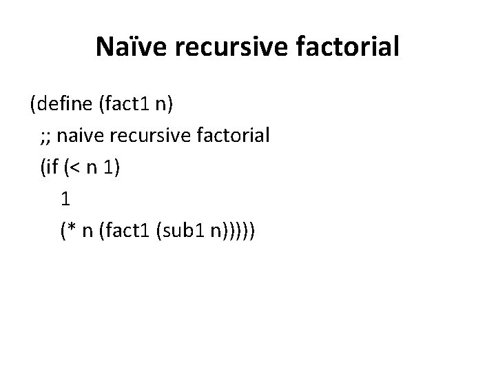 Naïve recursive factorial (define (fact 1 n) ; ; naive recursive factorial (if (<