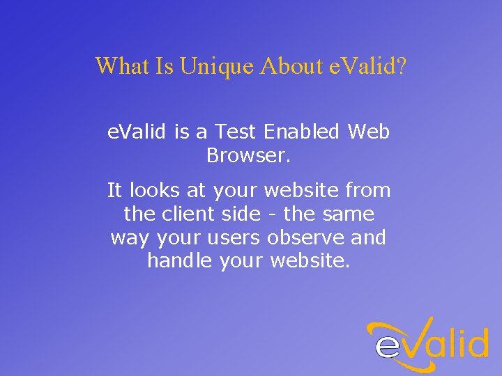 What Is Unique About e. Valid? e. Valid is a Test Enabled Web Browser.