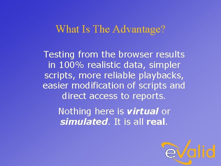 What Is The Advantage? Testing from the browser results in 100% realistic data, simpler