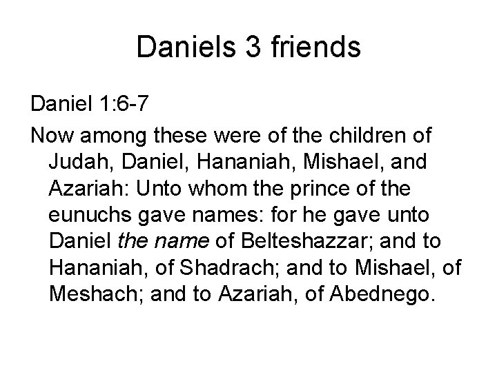 Daniels 3 friends Daniel 1: 6 -7 Now among these were of the children