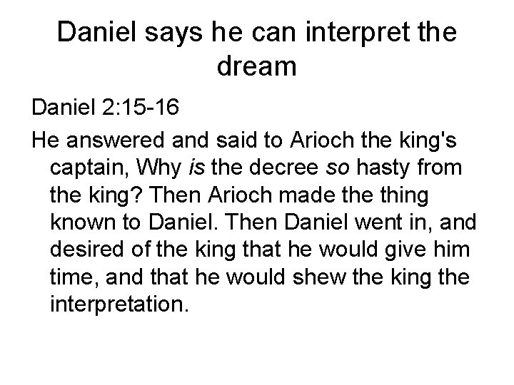Daniel says he can interpret the dream Daniel 2: 15 -16 He answered and