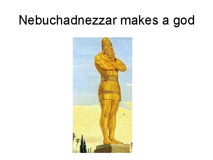 Nebuchadnezzar makes a god 