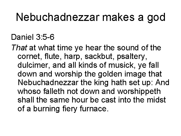 Nebuchadnezzar makes a god Daniel 3: 5 -6 That at what time ye hear