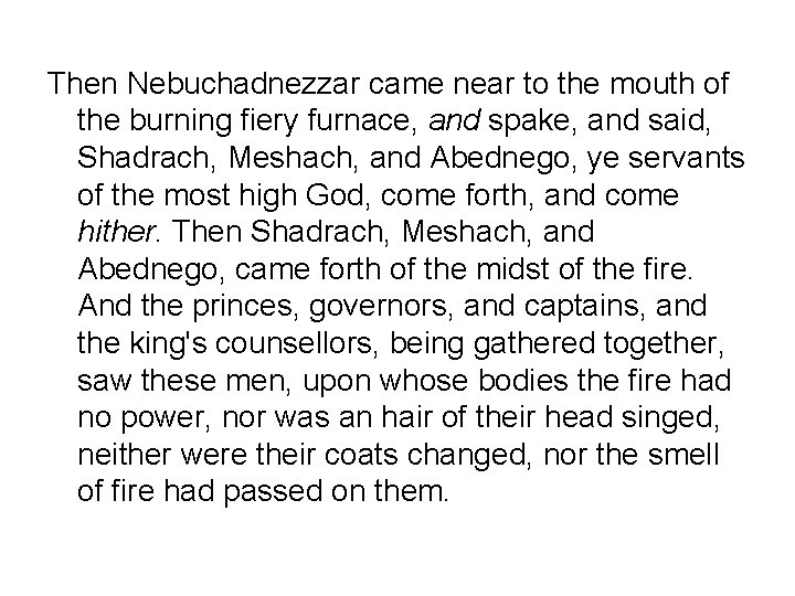 Then Nebuchadnezzar came near to the mouth of the burning fiery furnace, and spake,