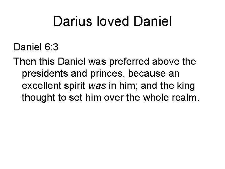 Darius loved Daniel 6: 3 Then this Daniel was preferred above the presidents and