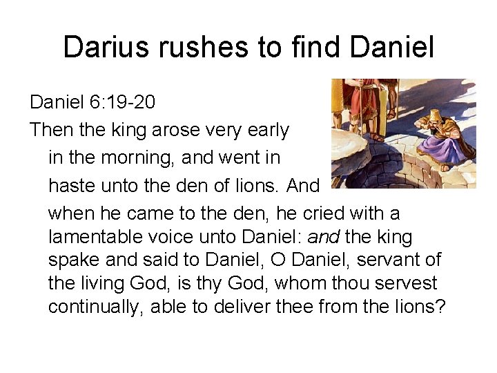 Darius rushes to find Daniel 6: 19 -20 Then the king arose very early