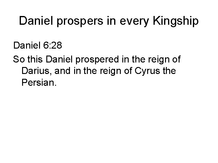 Daniel prospers in every Kingship Daniel 6: 28 So this Daniel prospered in the