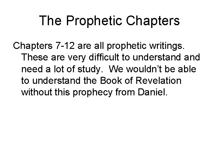 The Prophetic Chapters 7 -12 are all prophetic writings. These are very difficult to