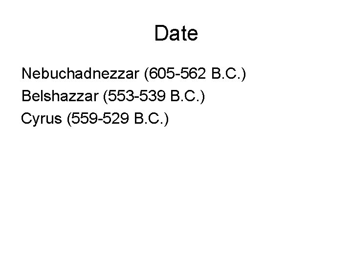 Date Nebuchadnezzar (605 -562 B. C. ) Belshazzar (553 -539 B. C. ) Cyrus