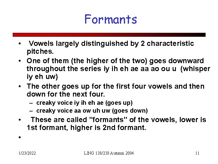 Formants • Vowels largely distinguished by 2 characteristic pitches. • One of them (the