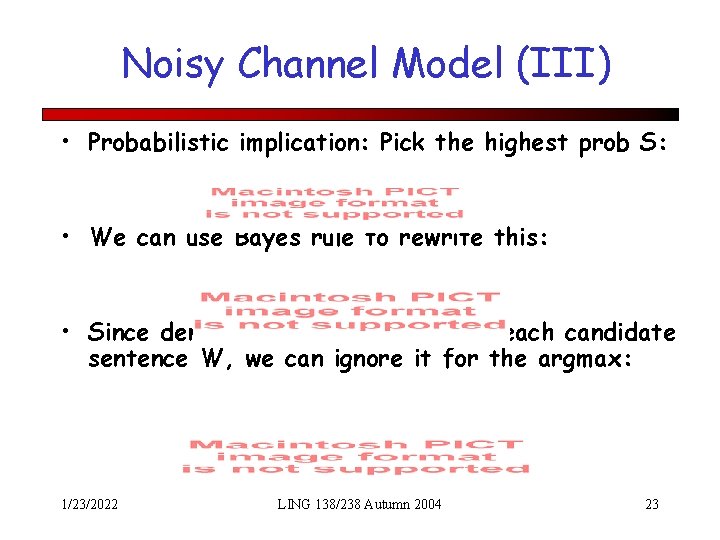 Noisy Channel Model (III) • Probabilistic implication: Pick the highest prob S: • We