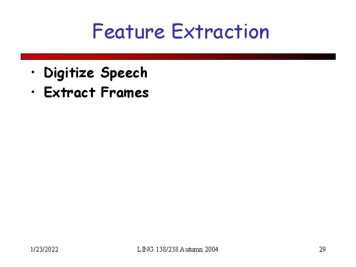 Feature Extraction • Digitize Speech • Extract Frames 1/23/2022 LING 138/238 Autumn 2004 29