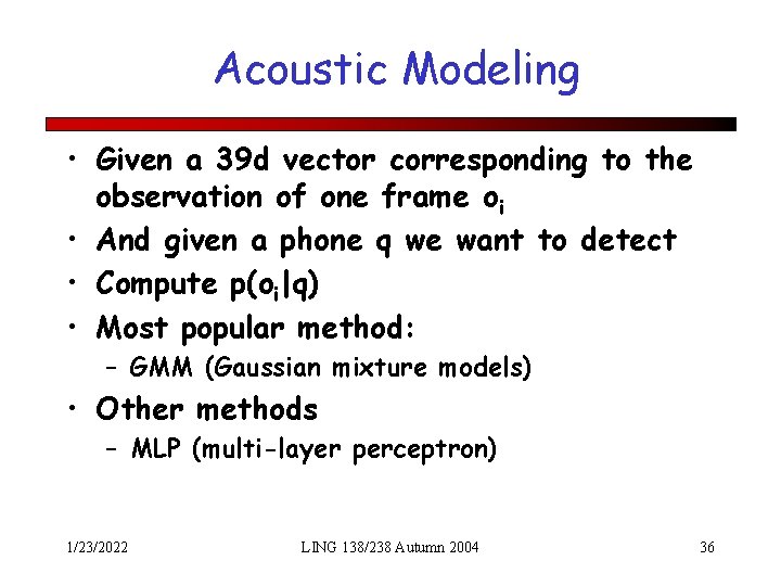 Acoustic Modeling • Given a 39 d vector corresponding to the observation of one