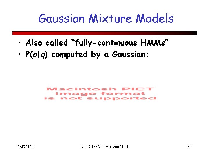 Gaussian Mixture Models • Also called “fully-continuous HMMs” • P(o|q) computed by a Gaussian: