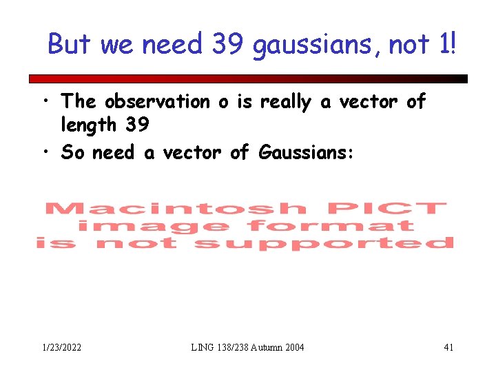 But we need 39 gaussians, not 1! • The observation o is really a