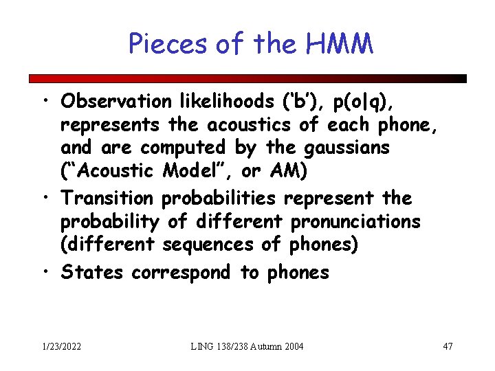 Pieces of the HMM • Observation likelihoods (‘b’), p(o|q), represents the acoustics of each
