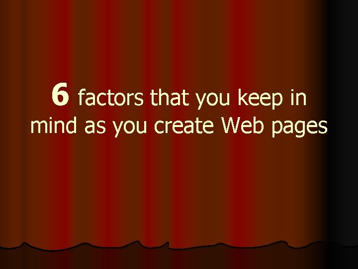 6 factors that you keep in mind as you create Web pages 