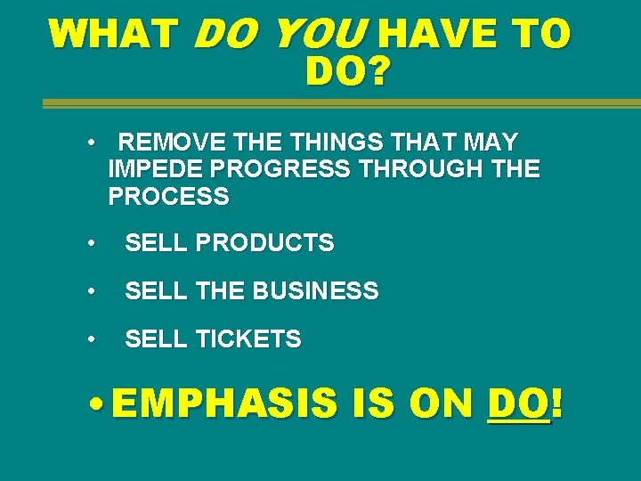 WHAT DO YOU HAVE TO DO? • REMOVE THINGS THAT MAY IMPEDE PROGRESS THROUGH