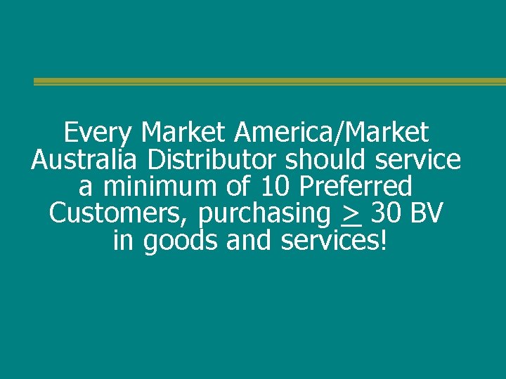 Every Market America/Market Australia Distributor should service a minimum of 10 Preferred Customers, purchasing