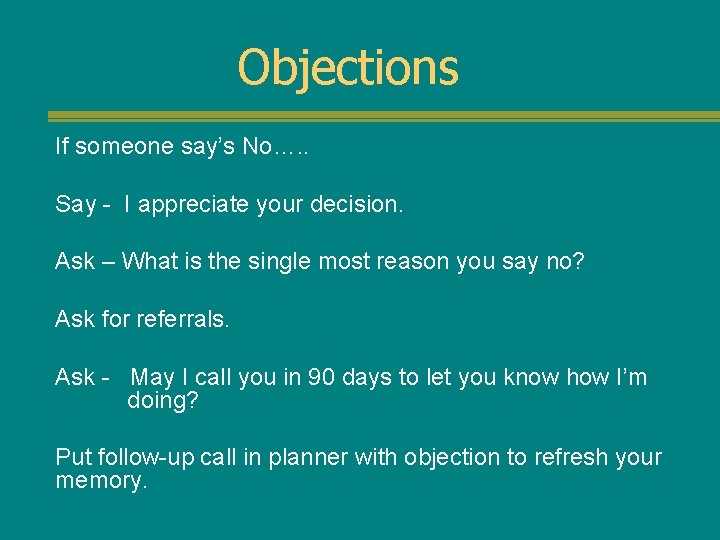 Objections If someone say’s No…. . Say - I appreciate your decision. Ask –