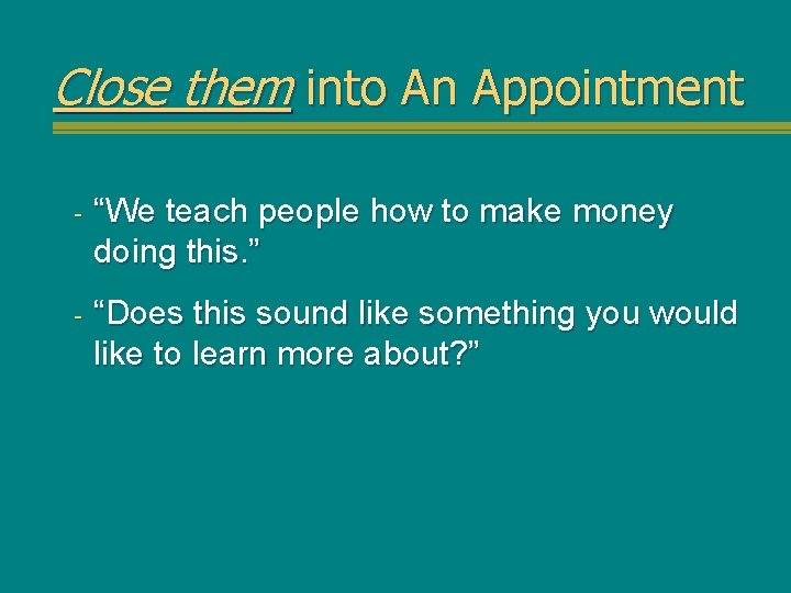 Close them into An Appointment - “We teach people how to make money doing