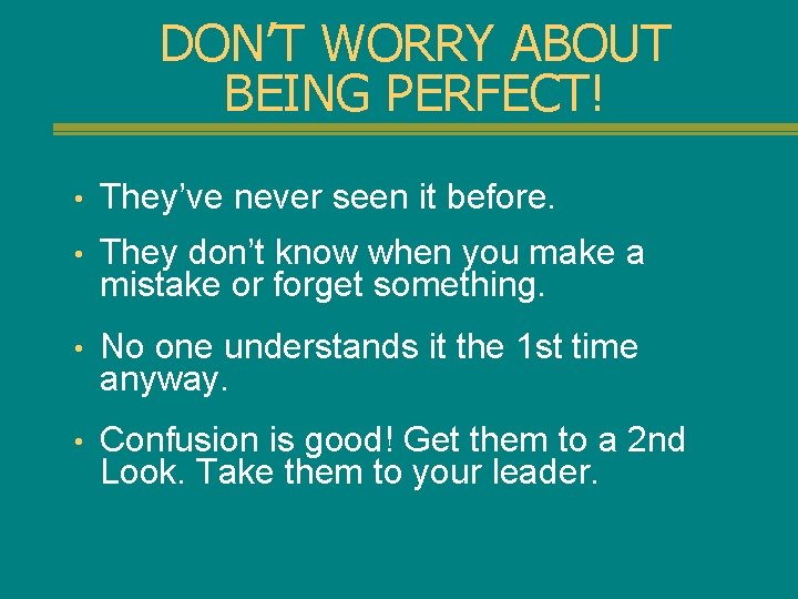 DON’T WORRY ABOUT BEING PERFECT! • They’ve never seen it before. • They don’t