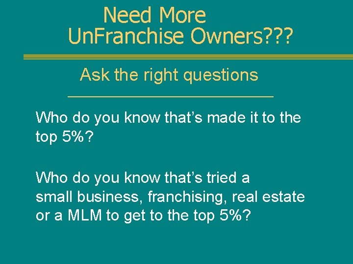 Need More Un. Franchise Owners? ? ? Ask the right questions Who do you