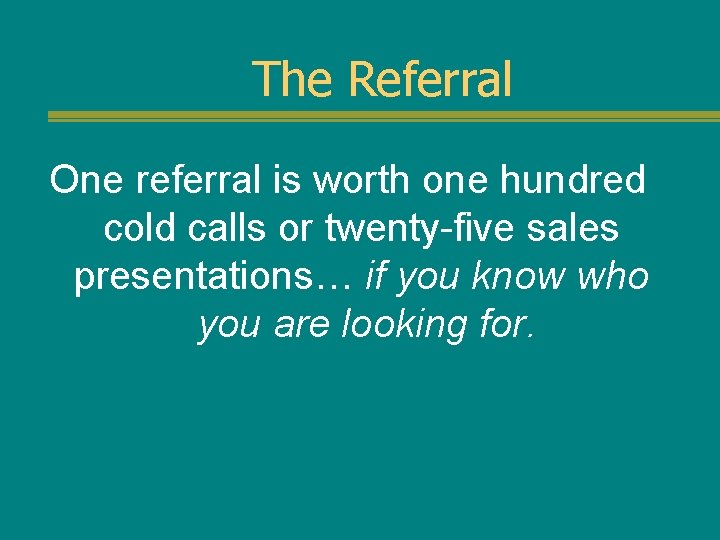 The Referral One referral is worth one hundred cold calls or twenty-five sales presentations…