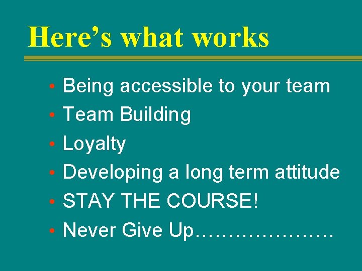 Here’s what works • Being accessible to your team • Team Building • Loyalty