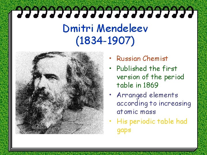 Dmitri Mendeleev (1834 -1907) • Russian Chemist • Published the first version of the