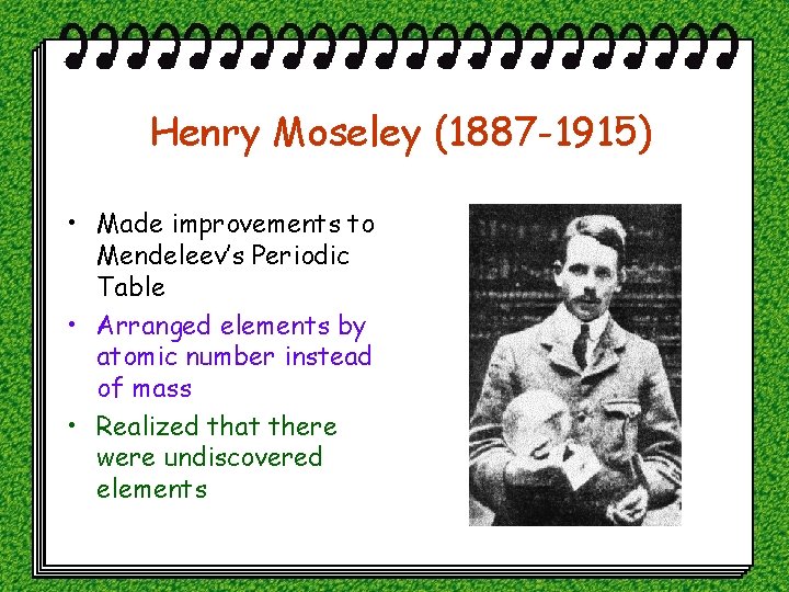 Henry Moseley (1887 -1915) • Made improvements to Mendeleev’s Periodic Table • Arranged elements