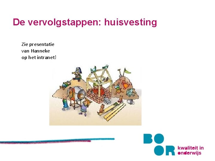 De vervolgstappen: huisvesting Zie presentatie van Hanneke op het intranet! 